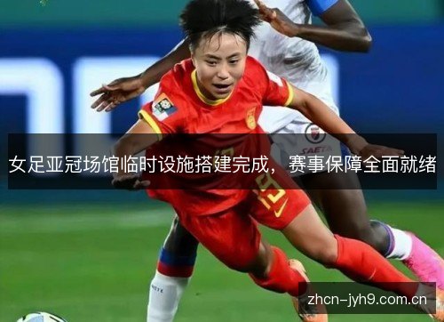女足亚冠场馆临时设施搭建完成，赛事保障全面就绪